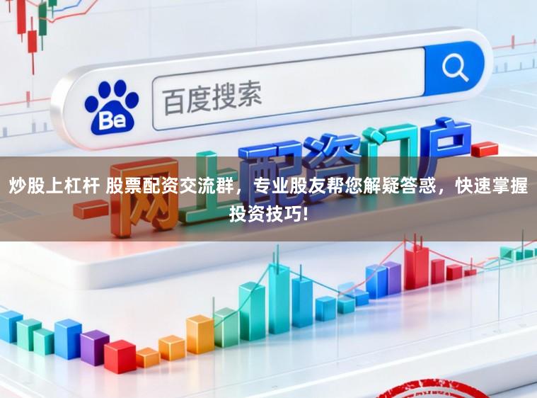 炒股上杠杆 股票配资交流群，专业股友帮您解疑答惑，快速掌握投资技巧!