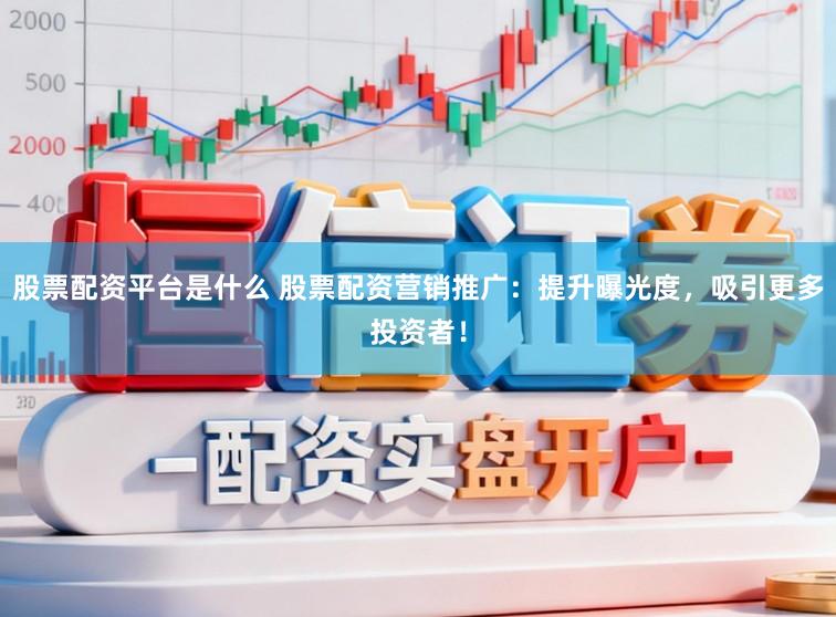 股票配资平台是什么 股票配资营销推广：提升曝光度，吸引更多投资者！