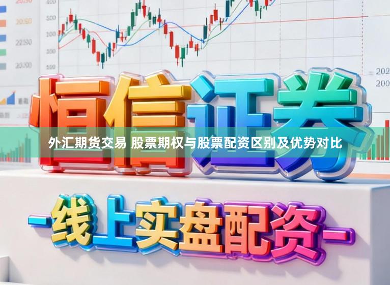 外汇期货交易 股票期权与股票配资区别及优势对比
