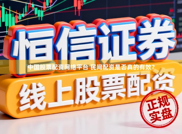 中国股票配资网络平台 民间配资是否真的有效？