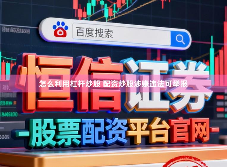 怎么利用杠杆炒股 配资炒股涉嫌违法可举报