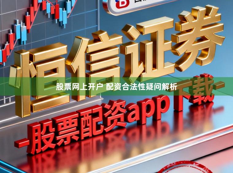 股票网上开户 配资合法性疑问解析
