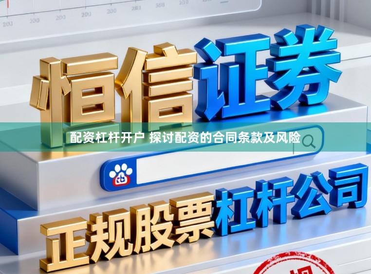 配资杠杆开户 探讨配资的合同条款及风险