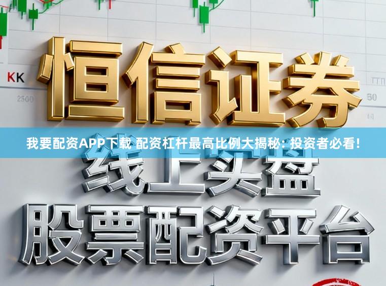 我要配资APP下载 配资杠杆最高比例大揭秘: 投资者必看!