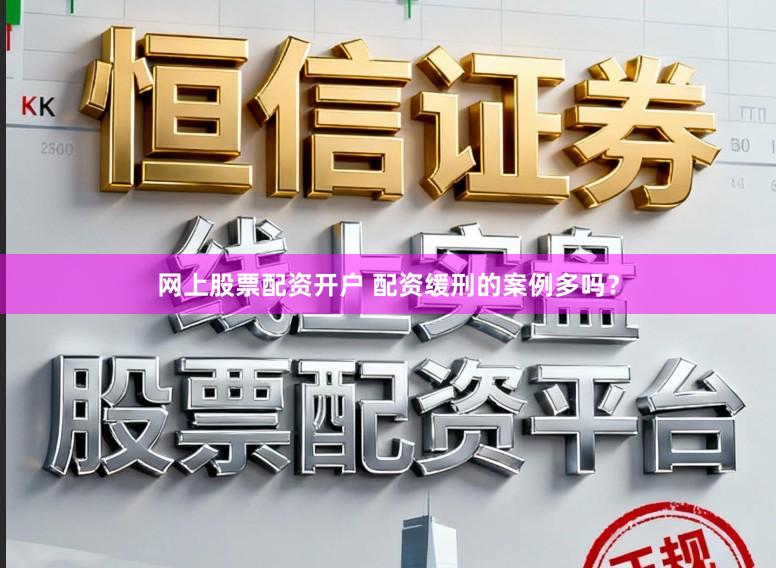 网上股票配资开户 配资缓刑的案例多吗?