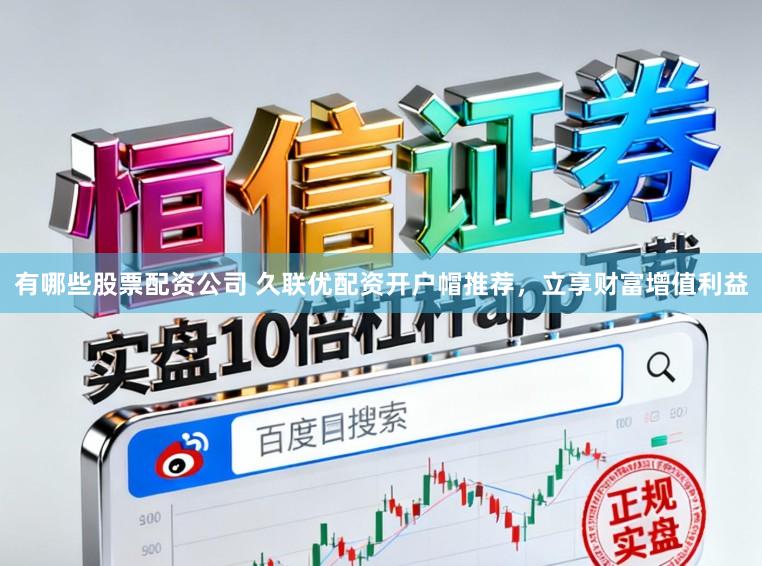 有哪些股票配资公司 久联优配资开户帽推荐，立享财富增值利益