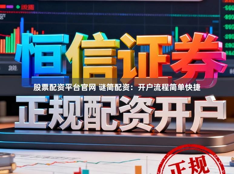 股票配资平台官网 谜简配资：开户流程简单快捷