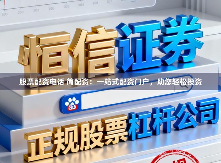 股票配资电话 简配资：一站式配资门户，助您轻松投资
