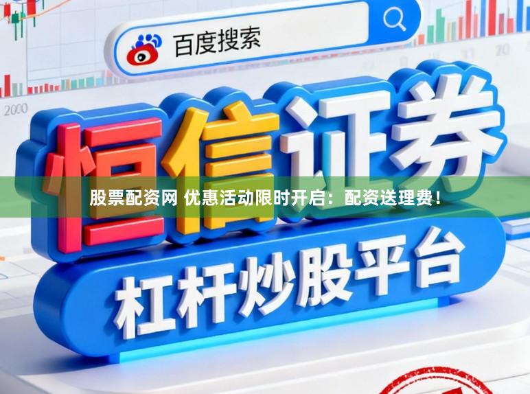 股票配资网 优惠活动限时开启：配资送理费！