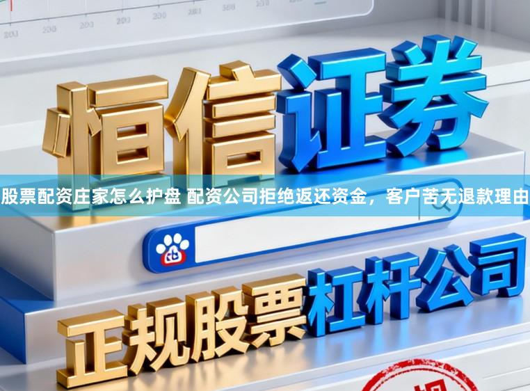 股票配资庄家怎么护盘 配资公司拒绝返还资金，客户苦无退款理由