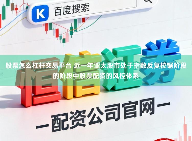 股票怎么杠杆交易平台 近一年亚太股市处于指数反复拉锯阶段的阶段中股票配资的风控体系