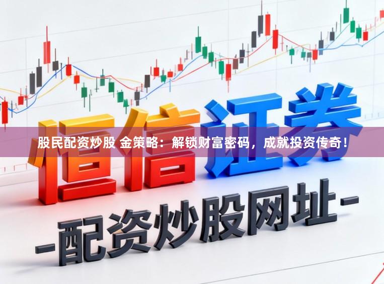 股民配资炒股 金策略:解锁财富密码,成就投资传奇!