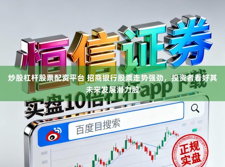 炒股杠杆股票配资平台 招商银行股票走势强劲，投资者看好其未来发展潜力股