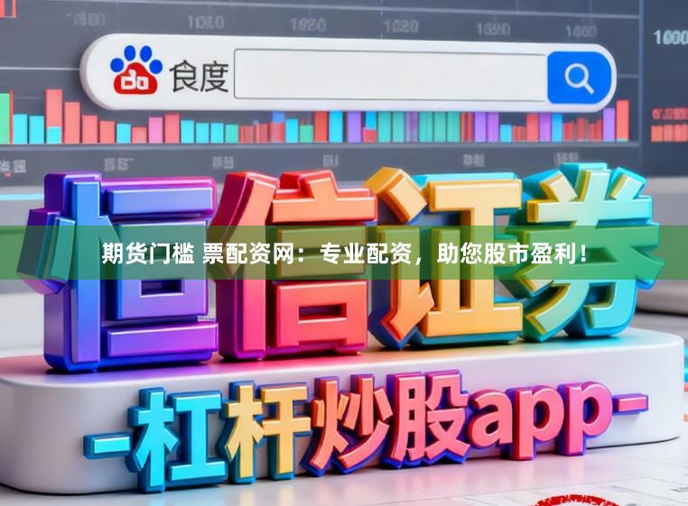 期货门槛 票配资网：专业配资，助您股市盈利！