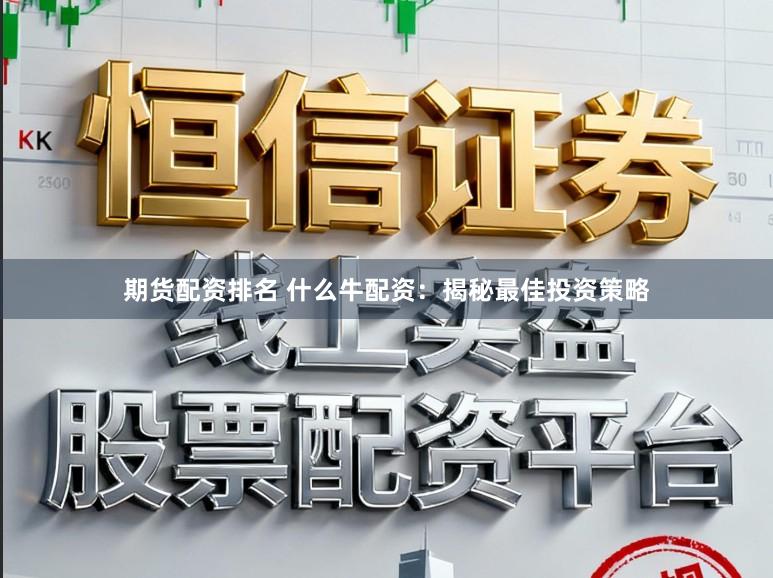 期货配资排名 什么牛配资：揭秘最佳投资策略