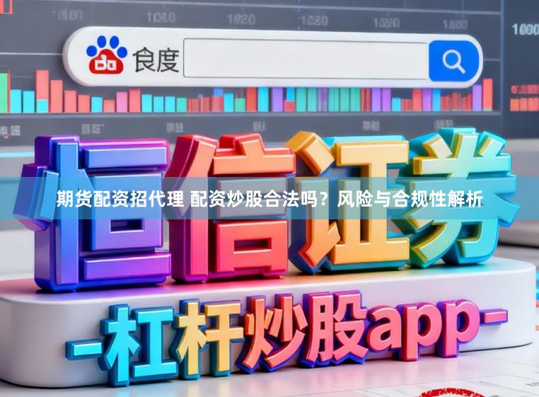 期货配资招代理 配资炒股合法吗？风险与合规性解析