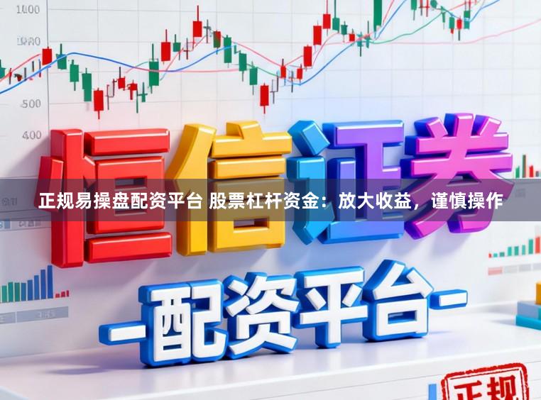 正规易操盘配资平台 股票杠杆资金：放大收益，谨慎操作